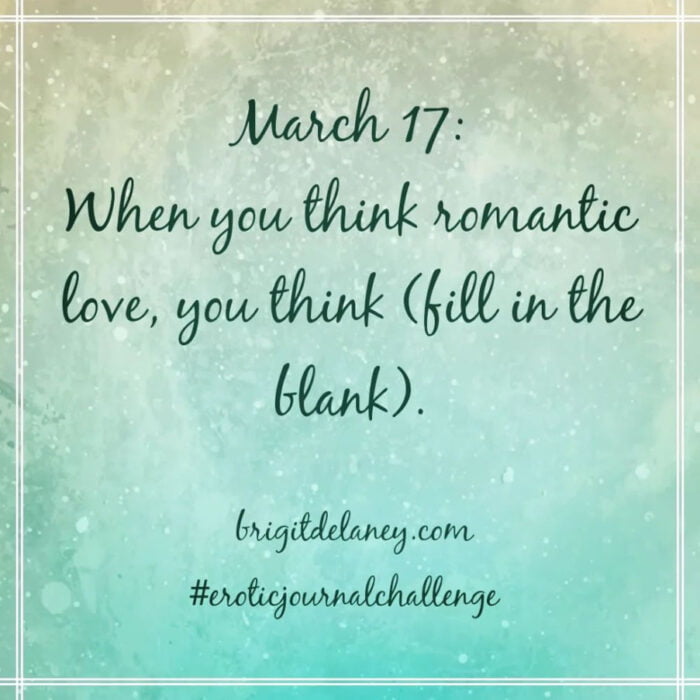 Erotic Journal Challenge - 03.17.2022
When you think romantic love, you think (fill in the blank).